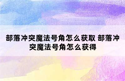 部落冲突魔法号角怎么获取 部落冲突魔法号角怎么获得